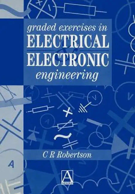 Graded Exercises in Electrical and Electronic Engineering by Christopher R. Robertson