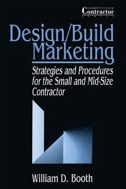 Design/Build Marketing: Strategies and Procedures for the Small and Mid-Size Contractor by William D. Booth