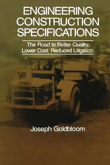 Engineering Construction Specifications: The Road to Better Quality, Lower Cost, Reduced Litigation by J. Goldbloom