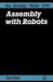 Assembly with Robots by Tony Owen