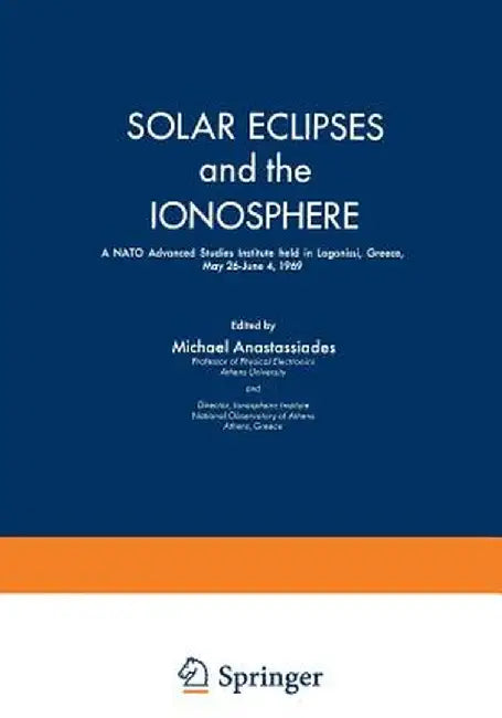 Solar Eclipses and the Ionosphere: A NATO Advanced Studies Institute Held in Lagonissi, Greece, May 26-June 4, 1969 by M. A. Anastassiades