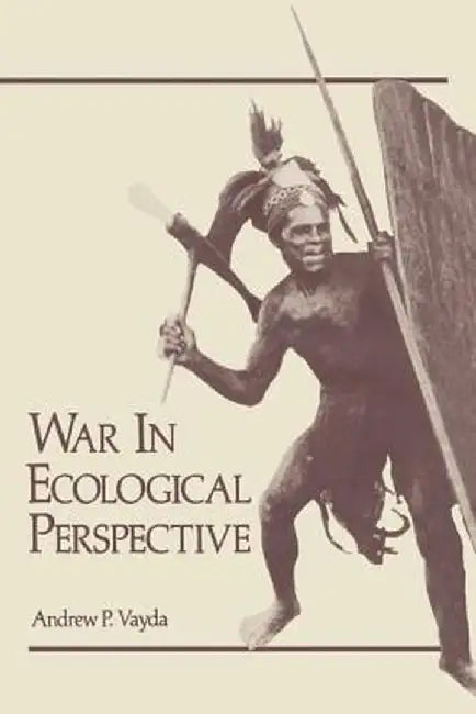 War in Ecological Perspective: Persistence, Change, and Adaptive Processes in Three Oceanian Societies by Andrew Vayda