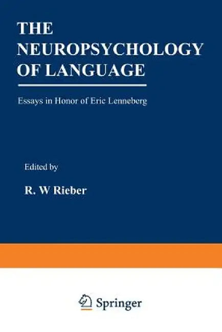 The Neuropsychology of Language: Essays in Honor of Eric Lenneberg by Robert Rieber
