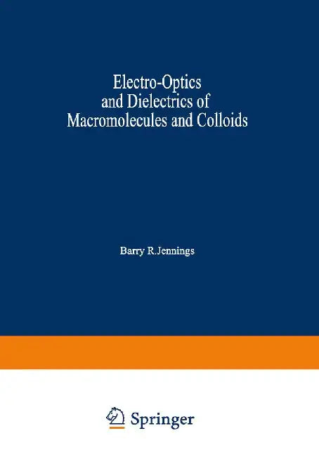 Electro-Optics and Dielectrics of Macromolecules and Colloids by Barry R. Jennings