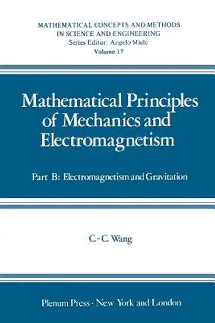 Mathematical Principles of Mechanics and Electromagnetism: Part B: Electromagnetism and Gravitation by Chao-Cheng Wang