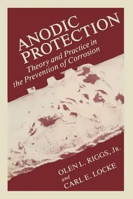 Anodic Protection: Theory and Practice in the Prevention of Corrosion by Olen Riggs