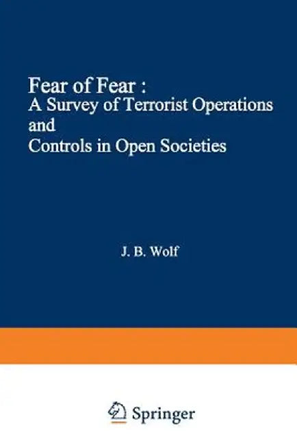 Fear of Fear: A Survey of Terrorist Operations and Controls in Open Societies by John B. Wolf