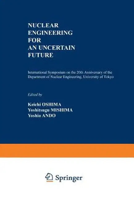 Nuclear Engineering for an Uncertain Future: International Symposium on the 20th Anniversary of the Department of Nuclear Engineering, University of T by Keichi Oshima