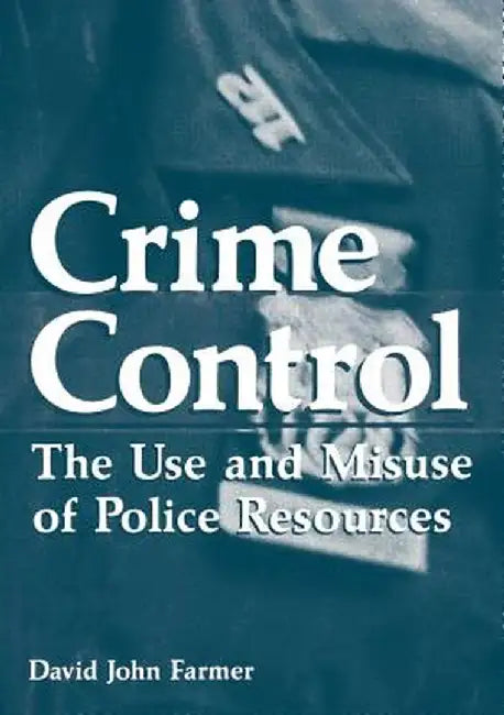 Crime Control: The Use and Misuse of Police Resources by David John Farmer