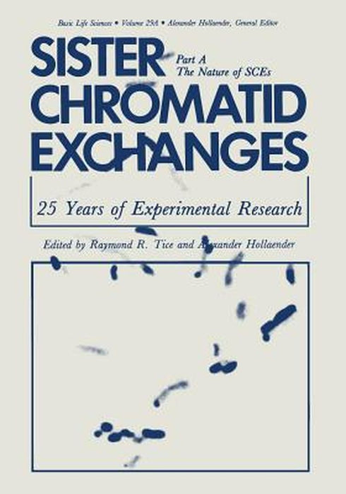 Sister Chromatid Exchanges: 25 Years of Experimental Research Part A: The Nature of Sces by Raymond R. Tice