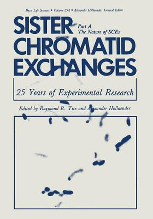Sister Chromatid Exchanges: 25 Years of Experimental Research Part A: The Nature of Sces by Raymond R. Tice