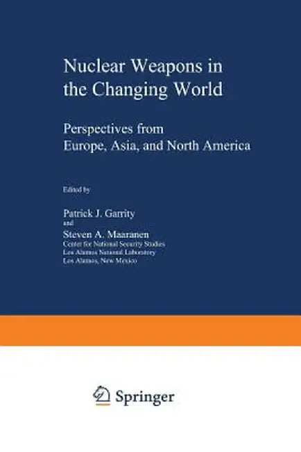 Nuclear Weapons in the Changing World: Perspectives from Europe, Asia, and North America by Patrick J. Garrity
