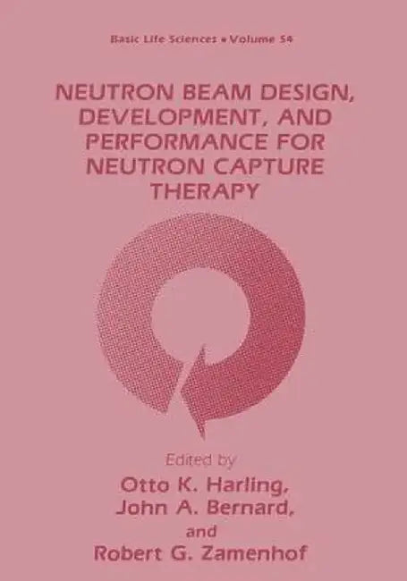 Neutron Beam Design, Development, and Performance for Neutron Capture Therapy by Otto K. Harling