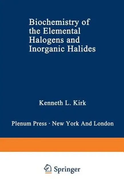 Biochemistry of the Elemental Halogens and Inorganic Halides by Kenneth L. Kirk