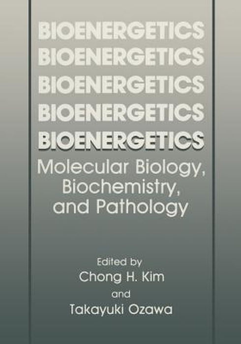 Bioenergetics: Molecular Biology, Biochemistry, and Pathology by Chong H. Kim