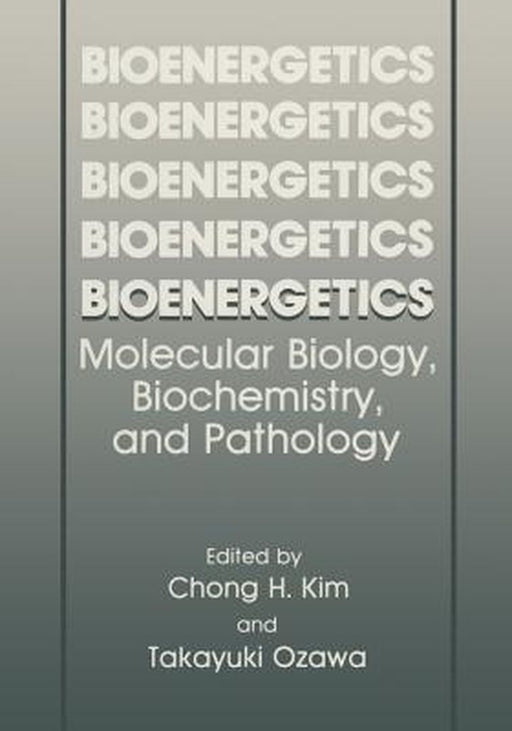 Bioenergetics: Molecular Biology, Biochemistry, and Pathology by Chong H. Kim