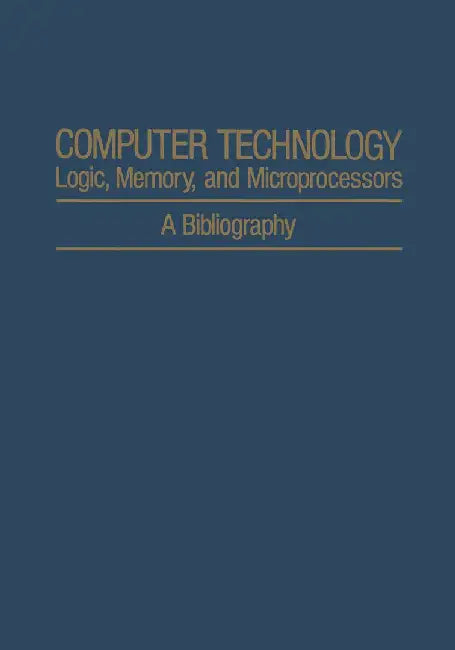 Computer Technology: Logic, Memory, and Microprocessors: A Bibliography by A. H. Agajanian