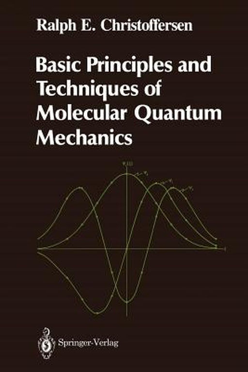 Basic Principles and Techniques of Molecular Quantum Mechanics by Ralph E. Christoffersen