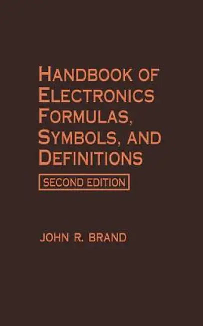 Handbook of Electronics Formulas, Symbols, and Definitions by John R. Brand