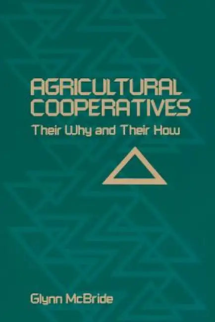 Agricultural Cooperatives: Their Why and Their How by Glynn McBride