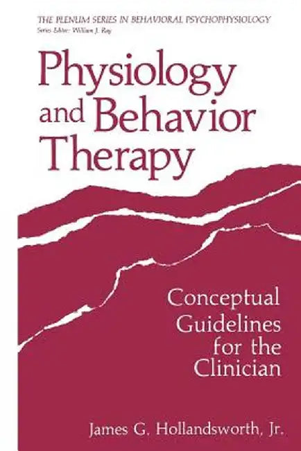 Physiology and Behavior Therapy: Conceptual Guidelines for the Clinician by James G. Hollandsworth Jr