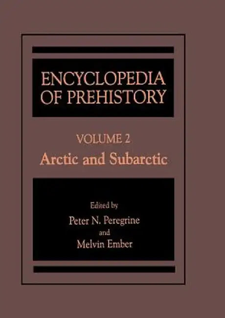 Encyclopedia of Prehistory: Volume 2: Arctic and Subarctic by Peter N. Peregrine