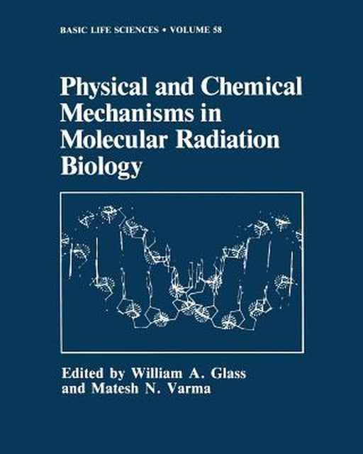 Physical and Chemical Mechanisms in Molecular Radiation Biology by William A. Glass