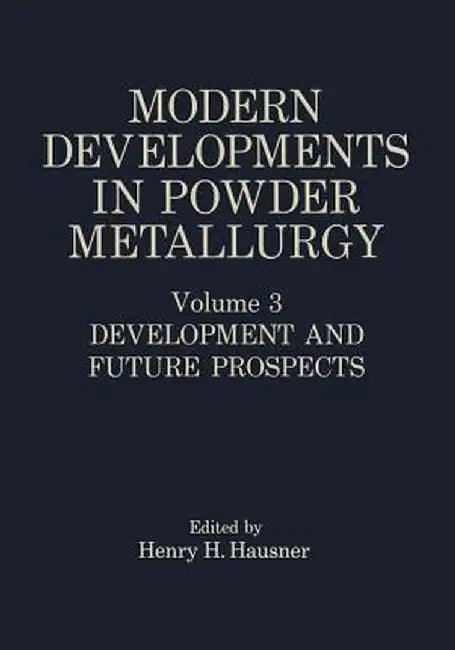 Modern Developments in Powder Metallurgy: Volume 3 Development and Future Prospects by Henry H. Hausner
