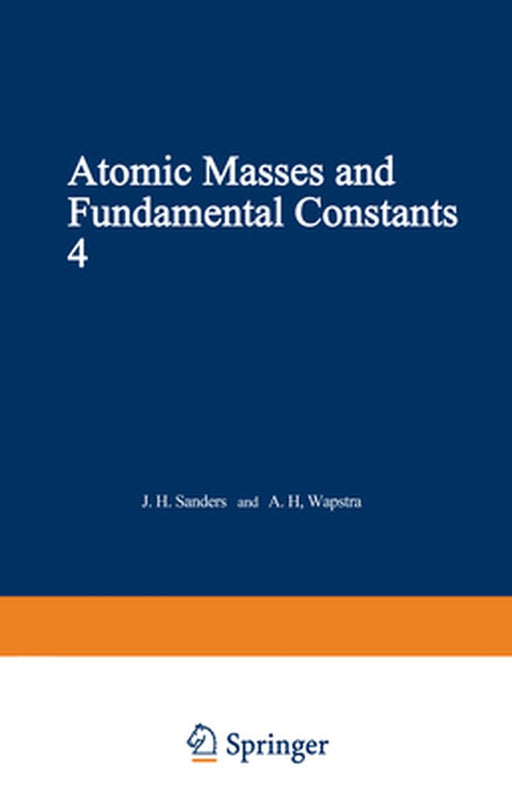 Atomic Masses and Fundamental Constants 4: Proceedings of the Fourth International Conference on Atomic Masses and Fundamental Constants Held at Teddi by J. Sanders