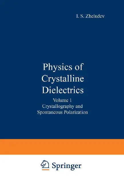 Physics of Crystalline Dielectrics: Volume 1 Crystallography and Spontaneous Polarization by I. S. Zheludev
