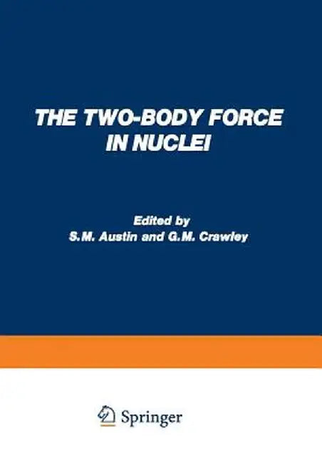 The Two-Body Force in Nuclei: Proceedings of the Symposium on the Two-Body Force in Nuclei Held at Gull Lake, Michigan, September 7-10, 1971 by S. M. Austin