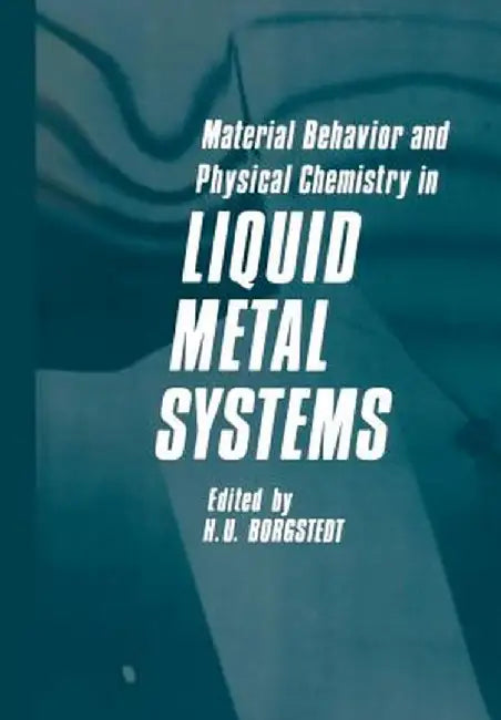 Material Behavior and Physical Chemistry in Liquid Metal Systems by H. U. Borgstedt