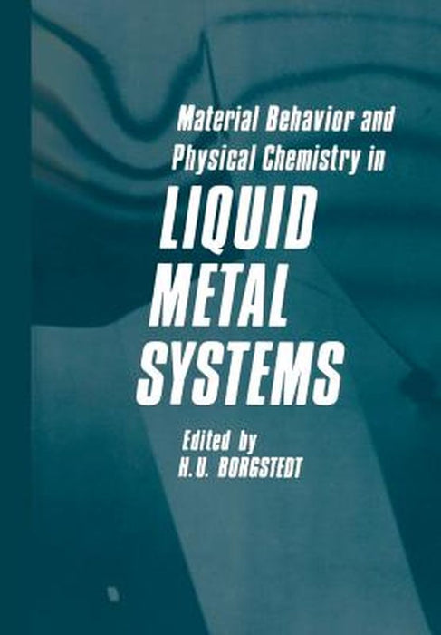 Material Behavior and Physical Chemistry in Liquid Metal Systems by H. U. Borgstedt