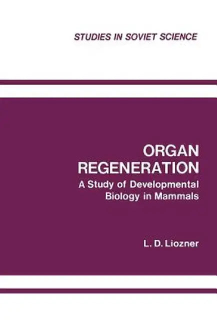 Organ Regeneration: A Study of Developmental Biology in Mammals by L. D. Liozner