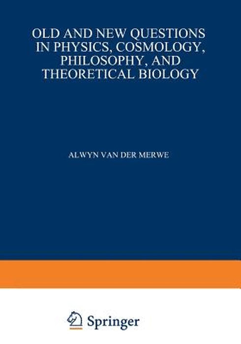 Old and New Questions in Physics, Cosmology, Philosophy, and Theoretical Biology: Essays in Honor of Wolfgang Yourgrau by Alwyn Van Der Merwe