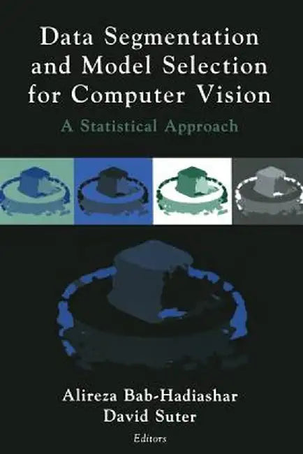 Data Segmentation and Model Selection for Computer Vision: A Statistical Approach by Alireza Bab-Hadiashar