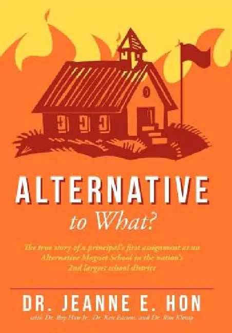 Alternative to What?: The True Story of a Principal's First Assignment at an Alternative Magnet School in the Nation's 2nd Largest School Di by Jeanne E. 