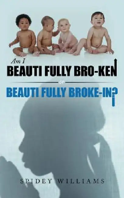 Am I Beauti Fully Bro-Ken or Beauti Fully Broke-In? by Spidey Williams