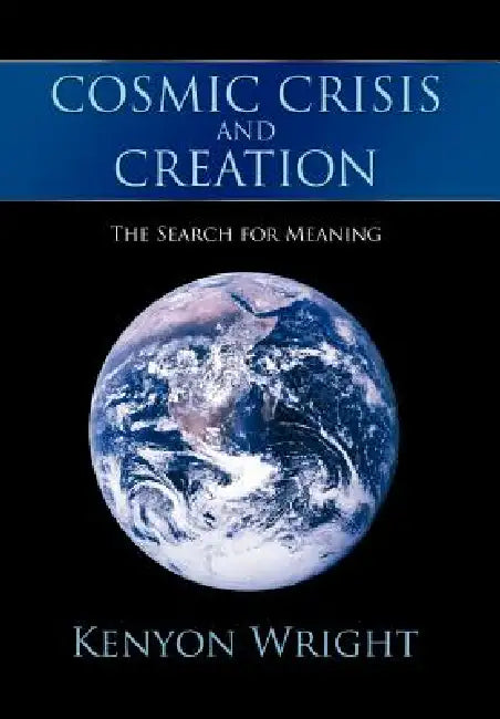 Cosmic Crisis and Creation: The Search for Meaning by Kenyon Wright
