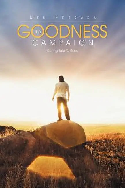 The Goodness Campaign: Getting Back to Good by Ken Ferrara