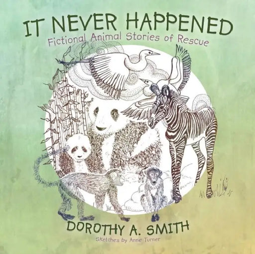 It Never Happened: Fictional Animal Stories of Rescue by Dorothy A. Smith