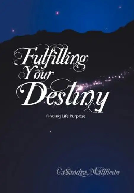 Fulfilling Your Destiny: Finding Life Purpose by Casandra Matthews