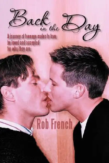 Back in the Day: A Journey of Teenage Males to Love, Be Loved and Accepted for Who They Are. by Rob French