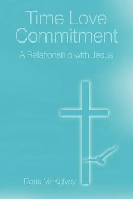 Time Love Commitment: A Relationship with Jesus by Doris McKelvey