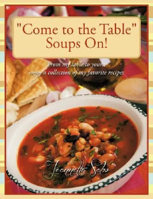 "Come to the Table" Soups On!: From my table to yours, enjoy a collection of my favorite recipes by Jeannette Sabo
