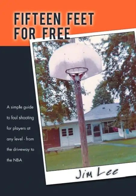 Fifteen Feet For Free: A simple guide to foul shooting for players at level - from the driveway to the NBA by Jim Lee