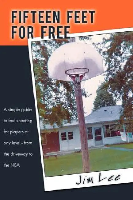Fifteen Feet For Free: A simple guide to foul shooting for players at level - from the driveway to the NBA by Jim Lee