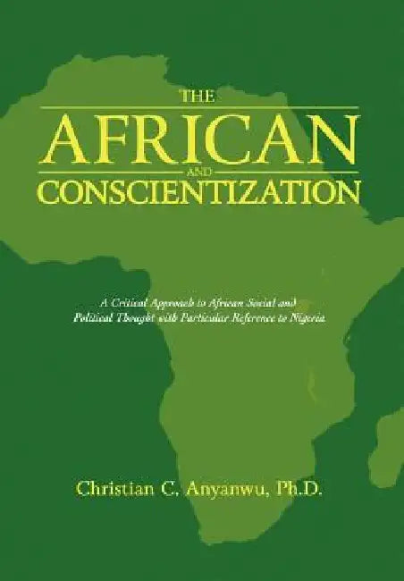 The African and Conscientization: A Critical Approach to African Social and Political Thought with Particular Reference to Nigeria by Christian C. Anyanwu