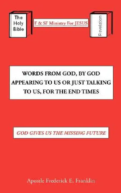 Words From God, By God Appearing To Us Or Just Talking To Us, For The End Times: God Gives Us the Missing Future by Apostle Frederick E. Franklin