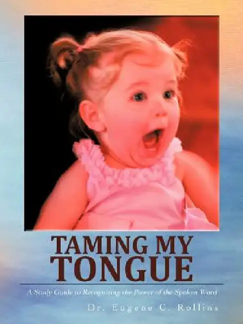 Taming My Tongue: A Study Guide to Recognizing the Power of the Spoken Word by Eugene C. Rollins